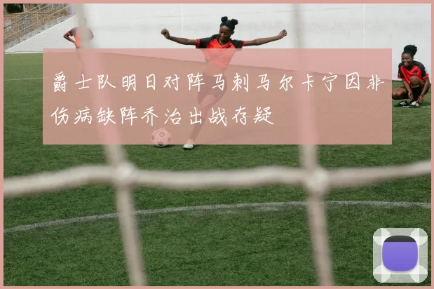 爵士队明日对阵马刺马尔卡宁因非伤病缺阵乔治出战存疑