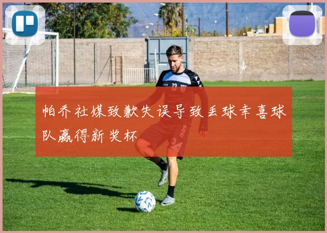 帕乔社媒致歉失误导致丢球幸喜球队赢得新奖杯