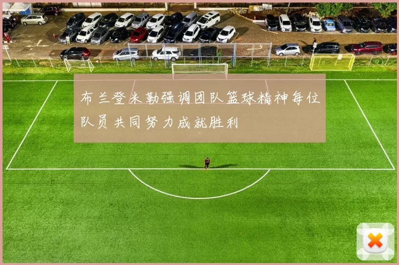 布兰登米勒强调团队篮球精神每位队员共同努力成就胜利