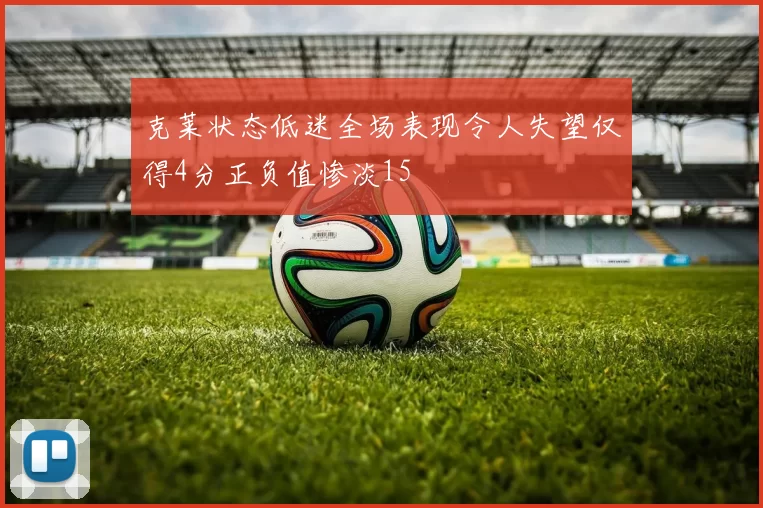 克莱状态低迷全场表现令人失望仅得4分正负值惨淡15