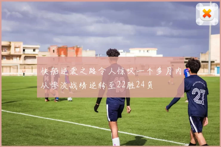 快船逆袭之路令人惊叹一个多月内从惨淡战绩逆转至22胜24负