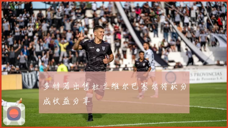 多特若出售杜兰维尔巴塞尔将获分成收益分享